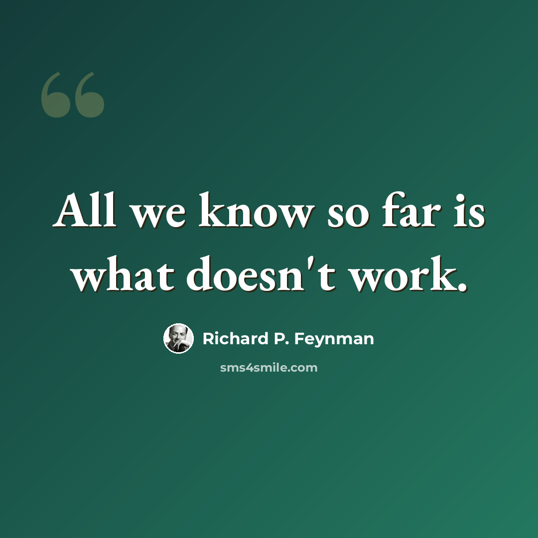 “All we know so far is what doesn't work.” quote by Richard P. Feynman