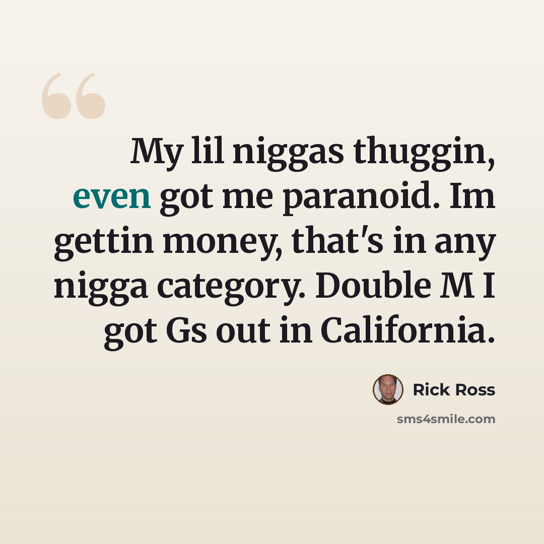“My lil niggas thuggin, even got me paranoid. Im gettin money, that's in any nigga category. Double M I got Gs out in California.” quote by Rick Ross