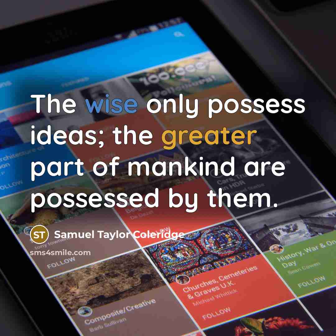 “The wise only possess ideas; the greater part of mankind are possessed by them.” quote by Samuel Taylor Coleridge