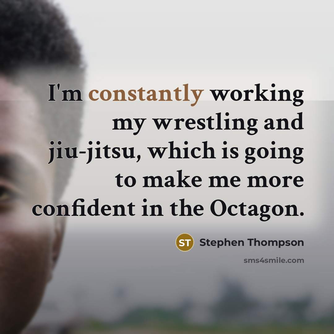 “I'm constantly working my wrestling and jiu-jitsu, which is going to make me more confident in the Octagon.” quote by Stephen Thompson
