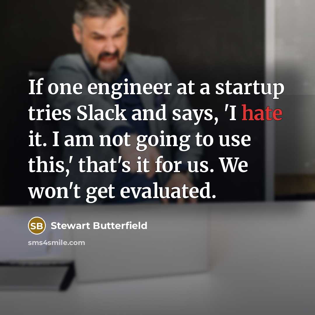 “If one engineer at a startup tries Slack and says, 'I hate it. I am not going to use this,' that's it for us. We won't get evaluated.” quote by Stewart Butterfield