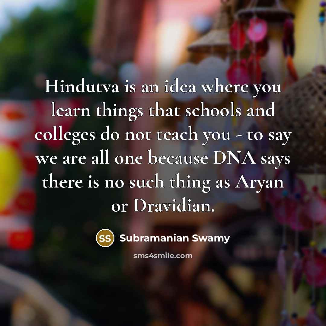 “Hindutva is an idea where you learn things that schools and colleges do not teach you - to say we are all one because DNA says there is no such thing as Aryan or Dravidian.” quote by Subramanian Swamy