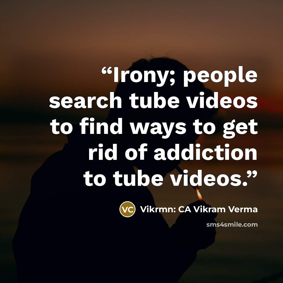 “Irony; people search tube videos to find ways to get rid of addiction to tube videos.” quote by Vikrmn: CA Vikram Verma