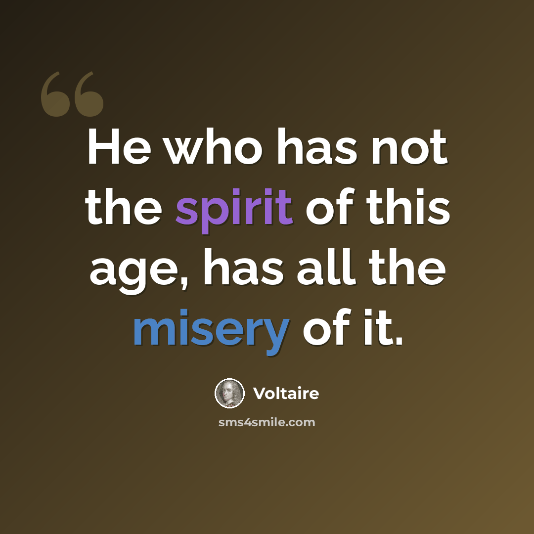 “He who has not the spirit of this age, has all the misery of it.” quote by Voltaire