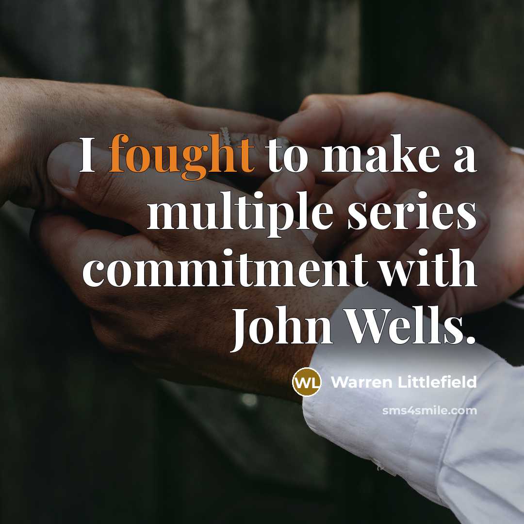 “I fought to make a multiple series commitment with John Wells.” quote by Warren Littlefield