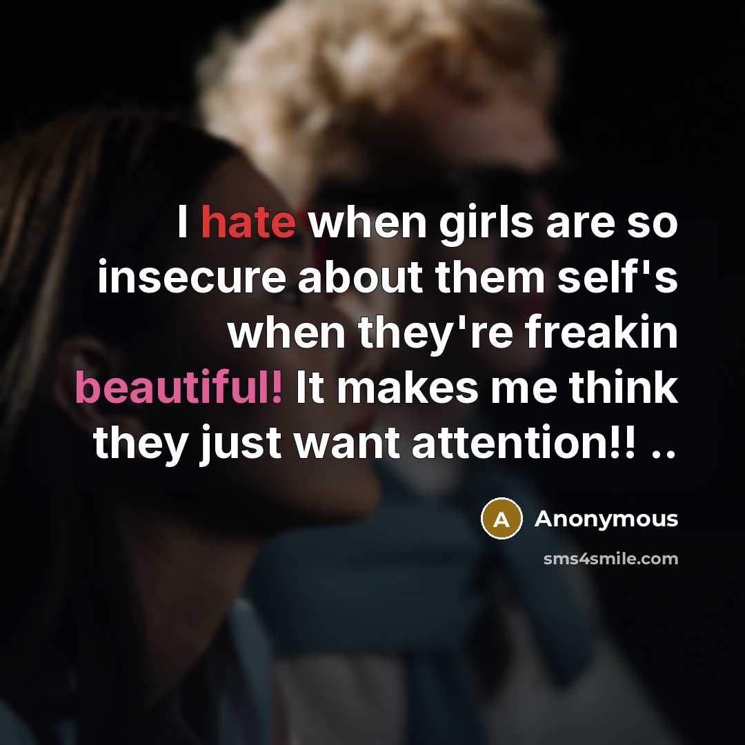 “I hate when girls are so insecure about them self's when they're freakin beautiful! It makes me think they just want attention!! ..” quote by Anonymous