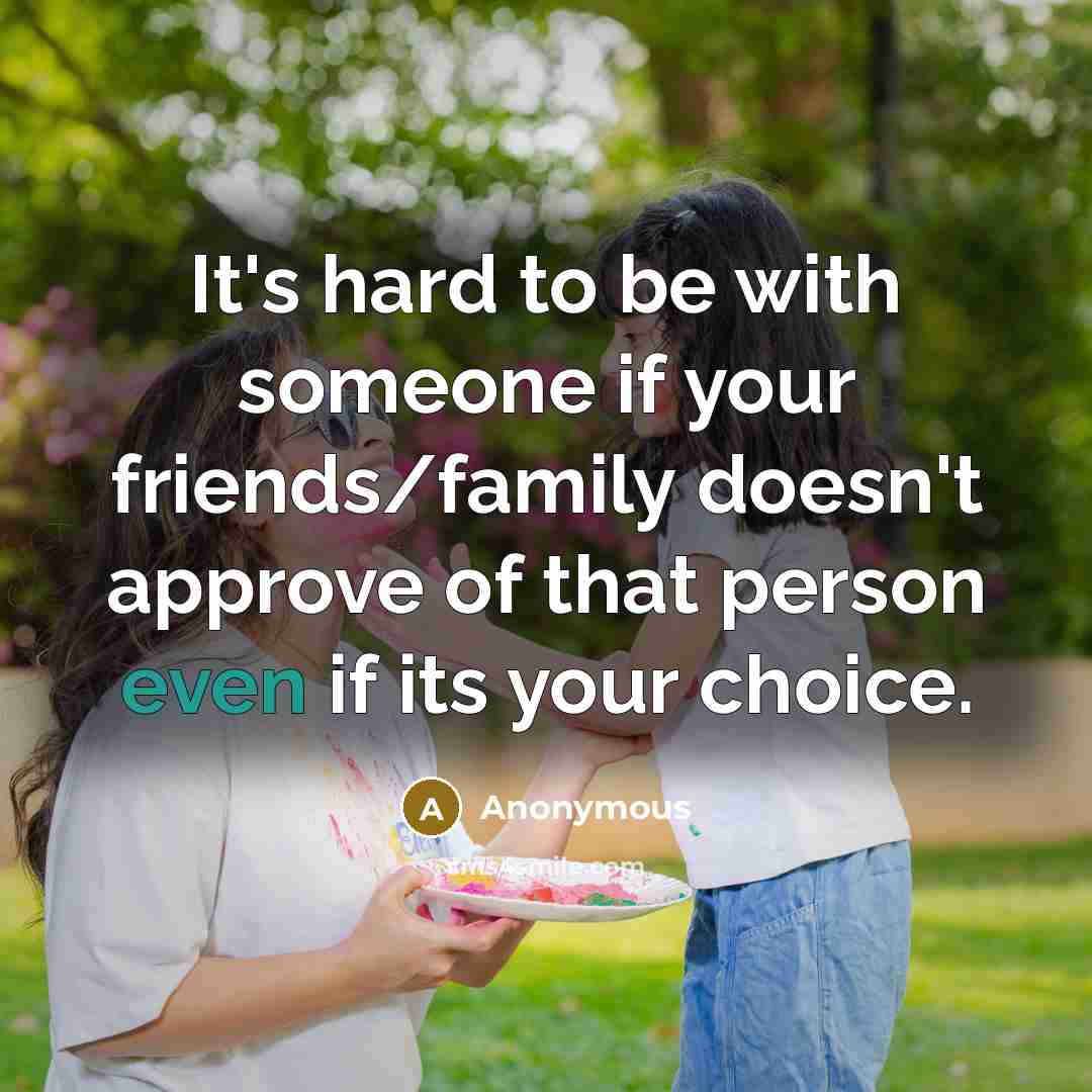 “It's hard to be with someone if your friends/family doesn't approve of that person even if its your choice.” quote by Anonymous