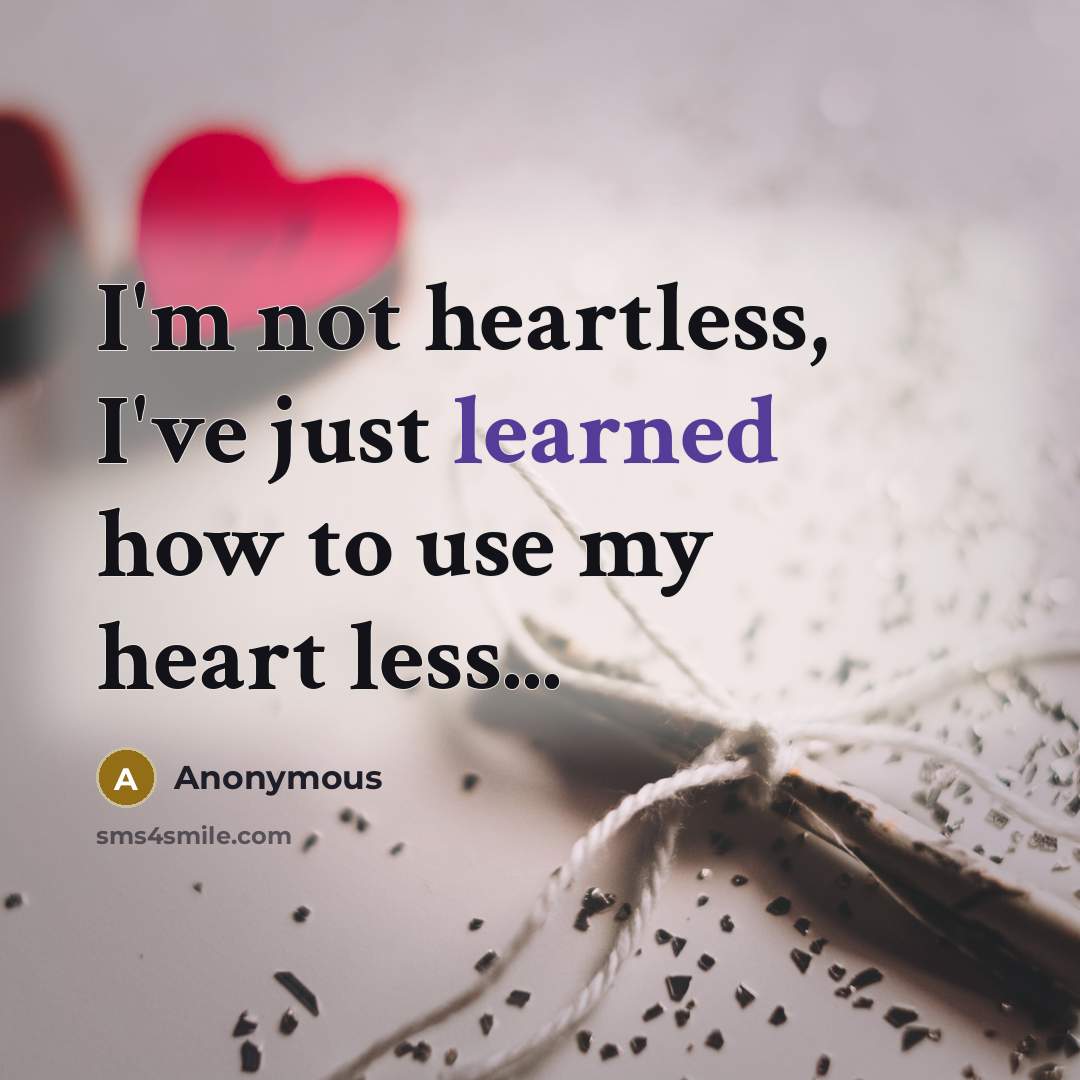 “I'm not heartless, I've just learned how to use my heart less...” quote by Anonymous