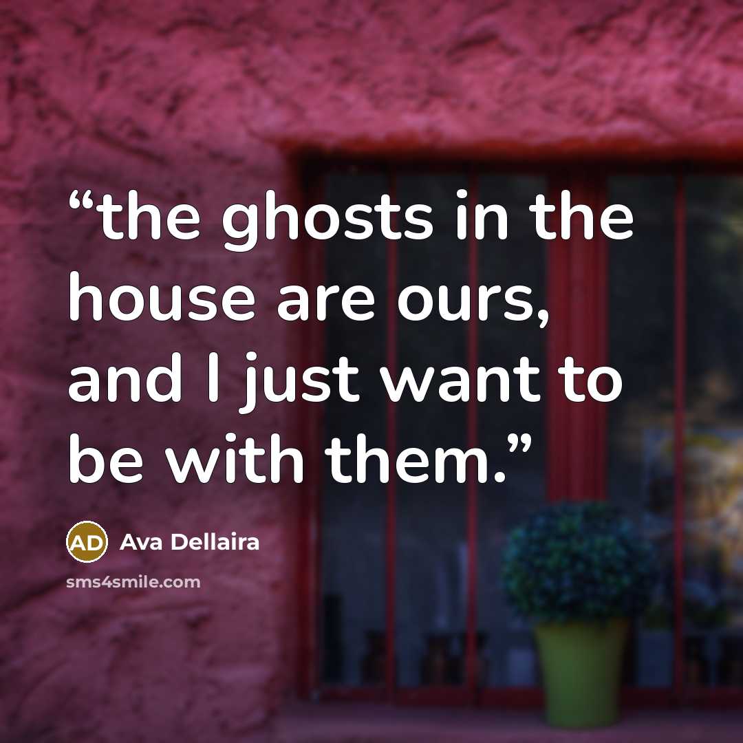 “the ghosts in the house are ours, and I just want to be with them.” quote by Ava Dellaira