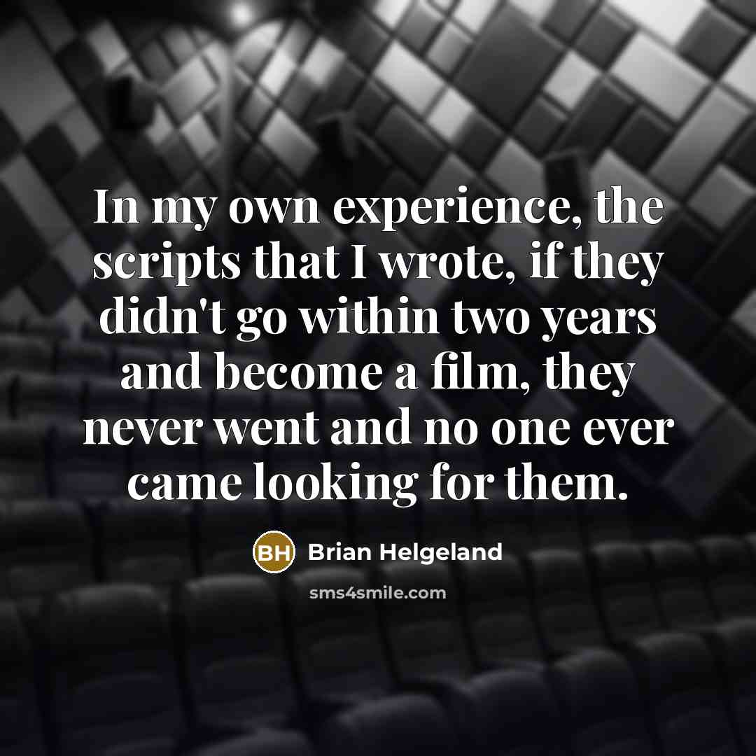 “In my own experience, the scripts that I wrote, if they didn't go within two years and become a film, they never went and no one ever came looking for them.” quote by Brian Helgeland