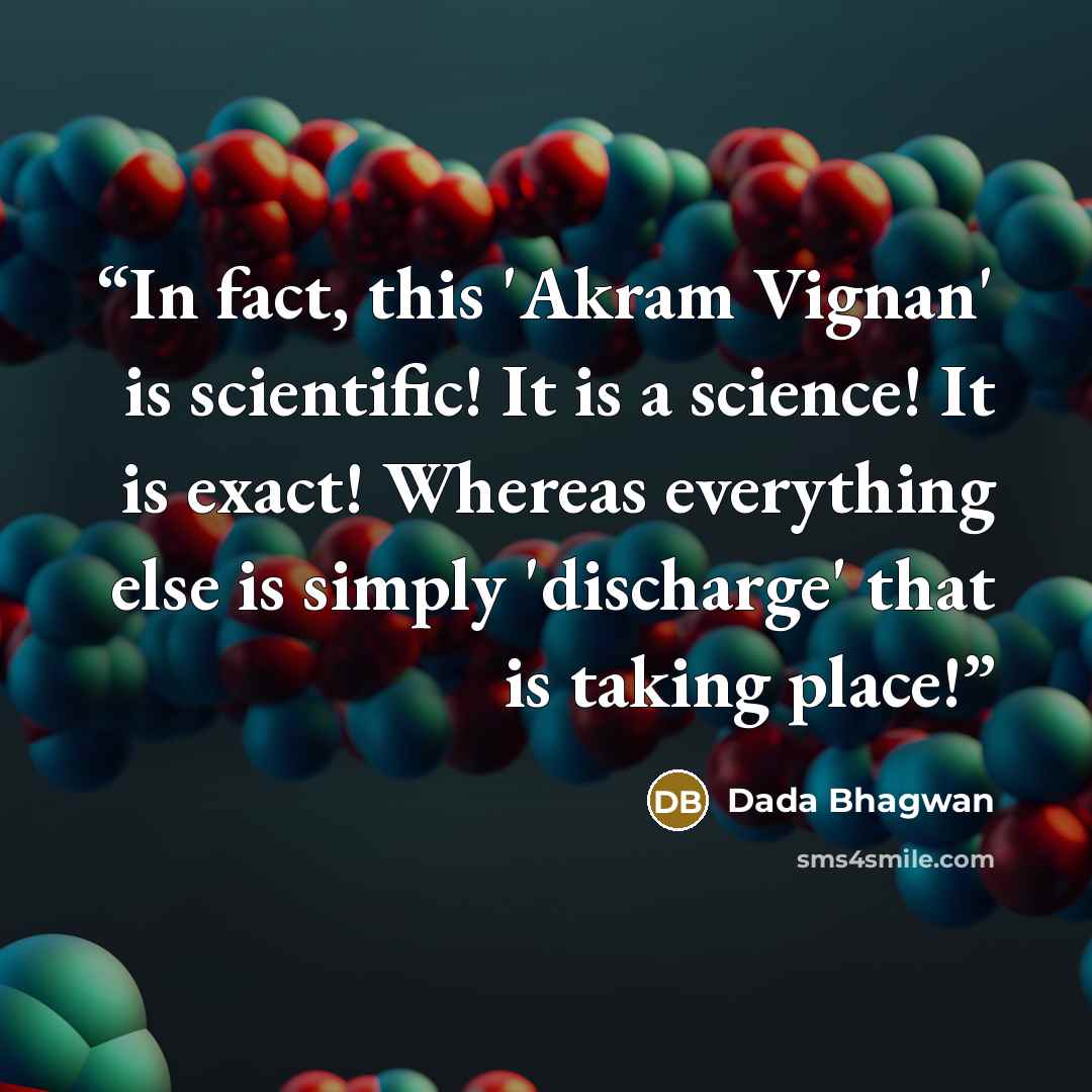 “In fact, this 'Akram Vignan' is scientific! It is a science! It is exact! Whereas everything else is simply 'discharge' that is taking place!” quote by Dada Bhagwan