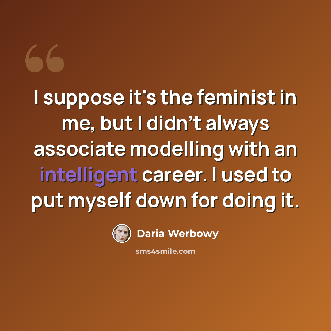 “I suppose it's the feminist in me, but I didn't always associate modelling with an intelligent career. I used to put myself down for doing it.” quote by Daria Werbowy