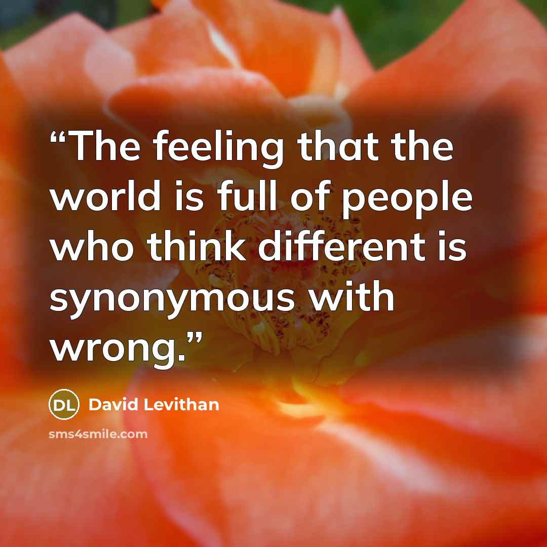 “The feeling that the world is full of people who think different is synonymous with wrong.” quote by David Levithan