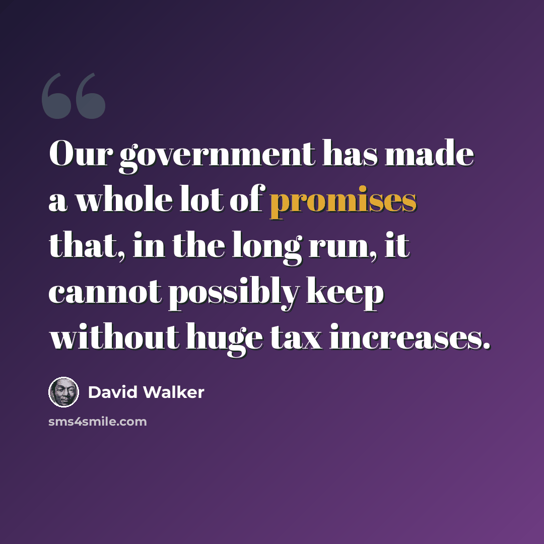 “Our government has made a whole lot of promises that, in the long run, it cannot possibly keep without huge tax increases.” quote by David Walker