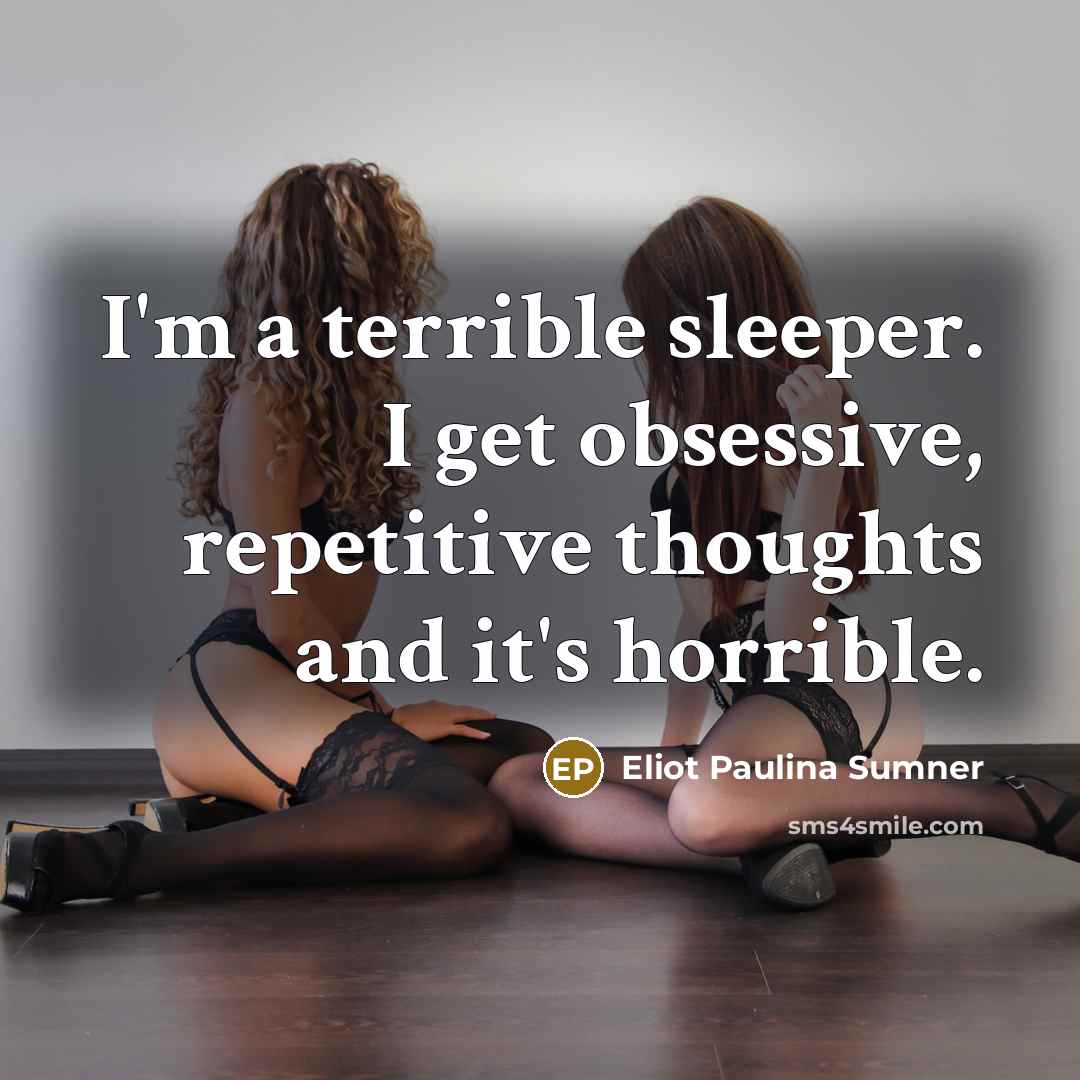 “I'm a terrible sleeper. I get obsessive, repetitive thoughts and it's horrible.” quote by Eliot Paulina Sumner
