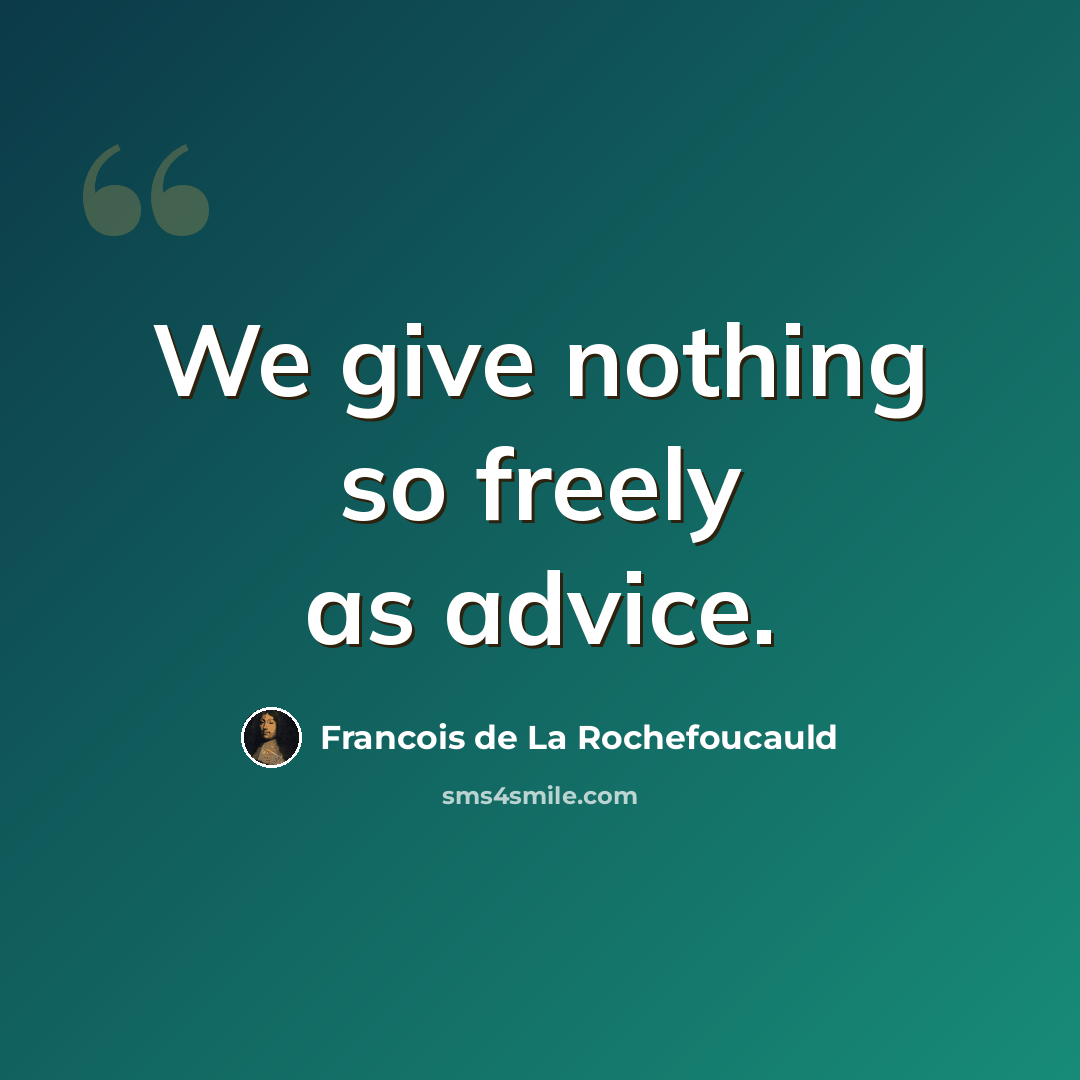 “We give nothing so freely as advice.” quote by Francois de La Rochefoucauld