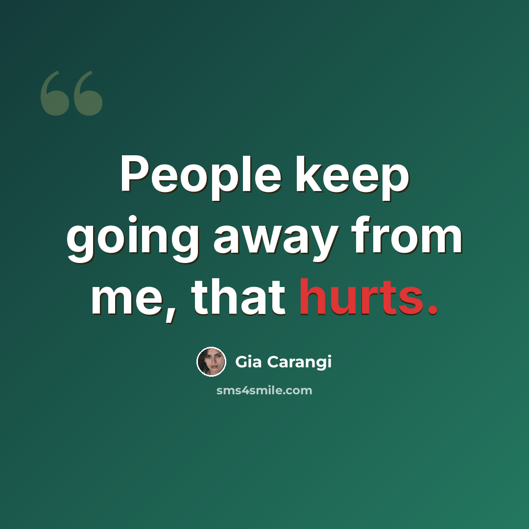 “People keep going away from me, that hurts.” quote by Gia Carangi