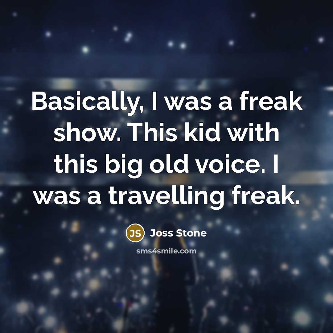 “Basically, I was a freak show. This kid with this big old voice. I was a travelling freak.” quote by Joss Stone