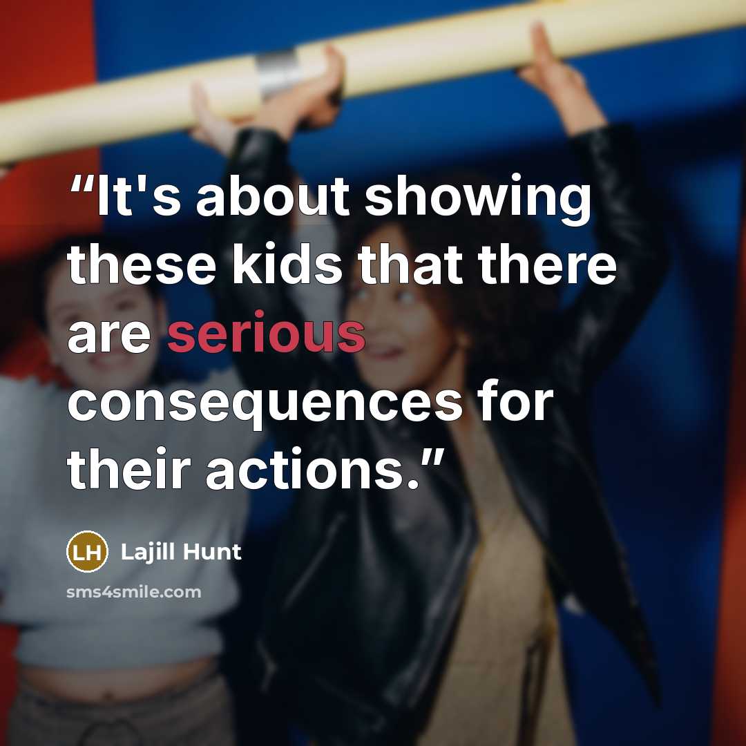 “It's about showing these kids that there are serious consequences for their actions.” quote by Lajill Hunt
