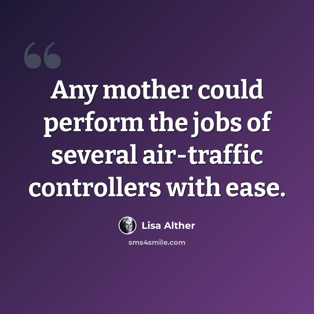 “Any mother could perform the jobs of several air-traffic controllers with ease.” quote by Lisa Alther