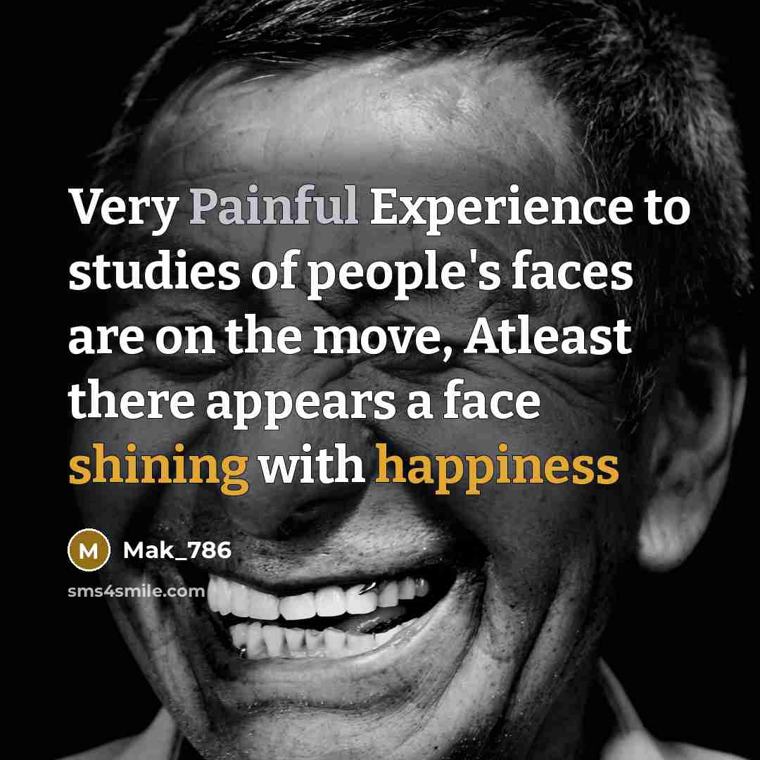 “Very Painful Experience to studies of people's faces are on the move, Atleast there appears a face shining with happiness” quote by Mak_786