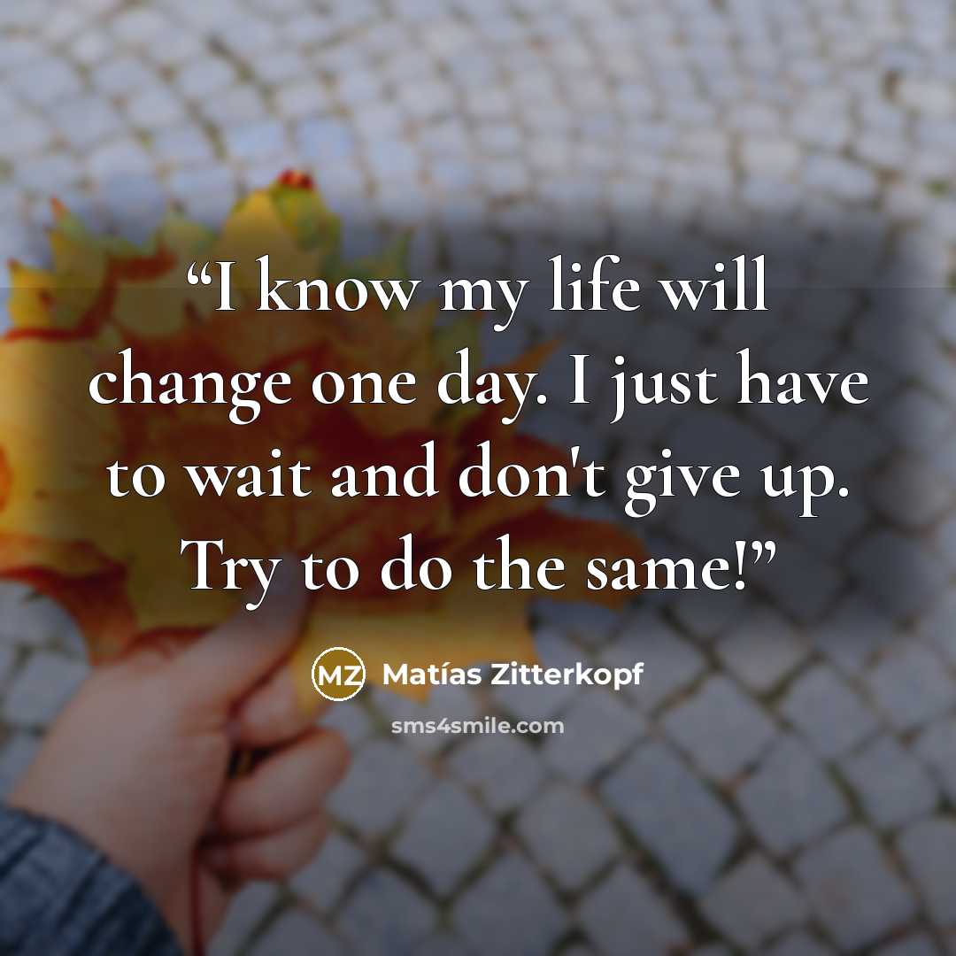 “I know my life will change one day. I just have to wait and don't give up. Try to do the same!” quote by Matías Zitterkopf
