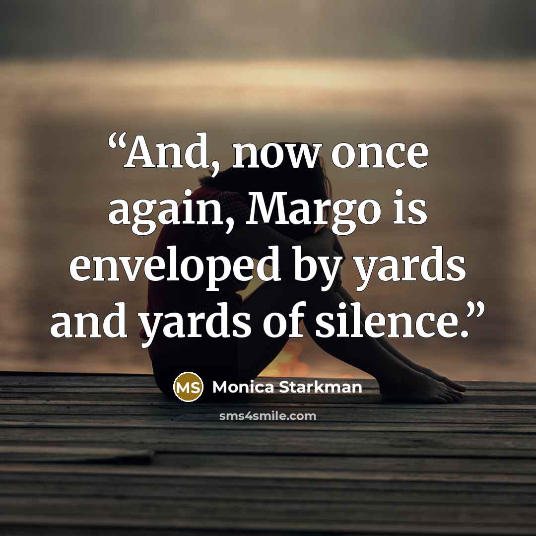 “And, now once again, Margo is enveloped by yards and yards of silence.” quote by Monica Starkman