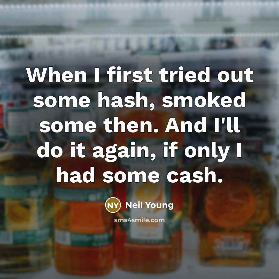 “When I first tried out some hash, smoked some then. And I'll do it again, if only I had some cash.” quote by Neil Young