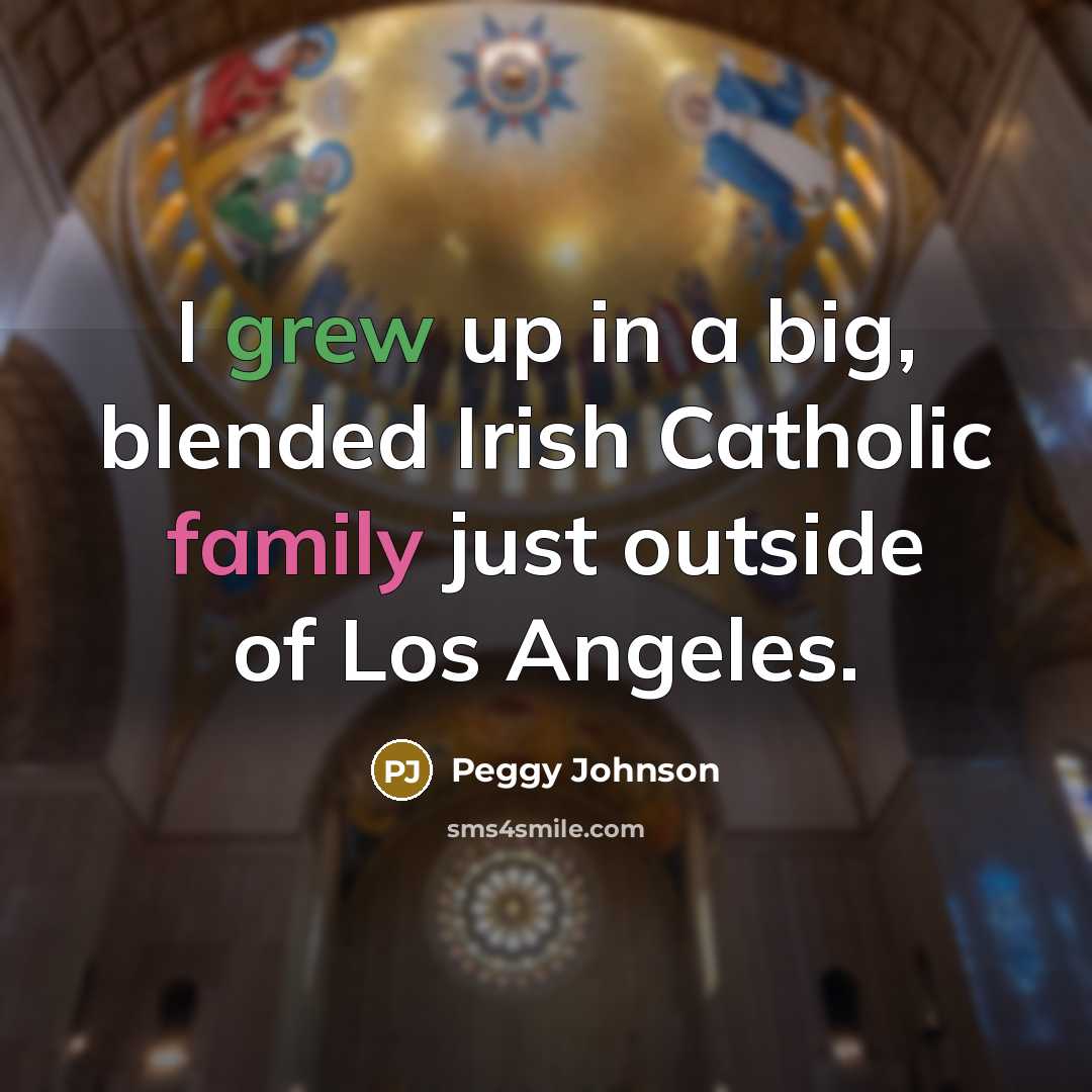 “I grew up in a big, blended Irish Catholic family just outside of Los Angeles.” quote by Peggy Johnson
