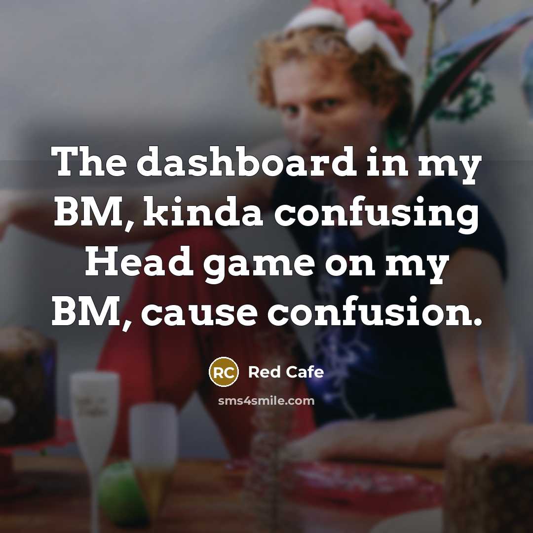 “The dashboard in my BM, kinda confusing Head game on my BM, cause confusion.” quote by Red Cafe