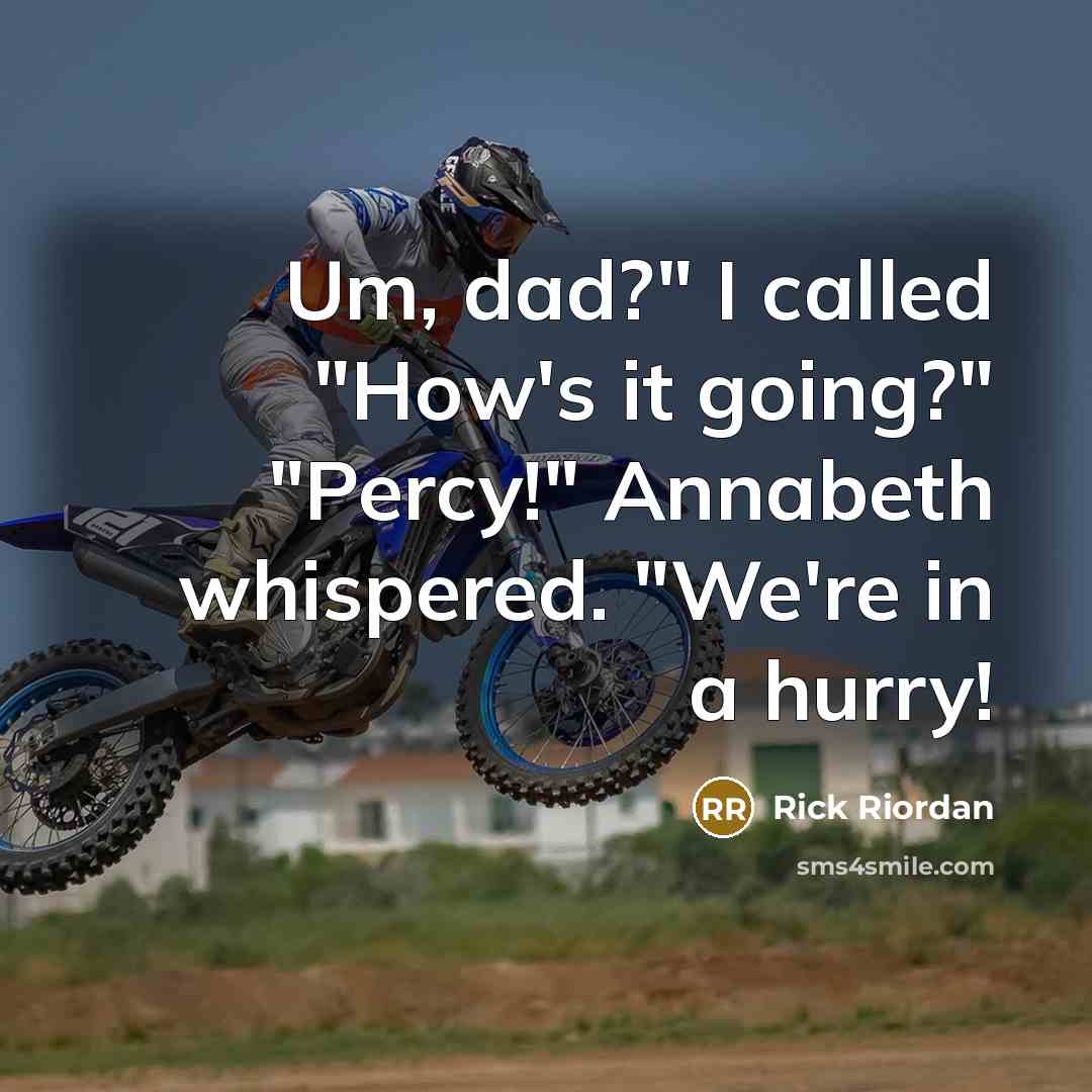 “Um, dad?" I called "How's it going?" "Percy!" Annabeth whispered. "We're in a hurry!” quote by Rick Riordan