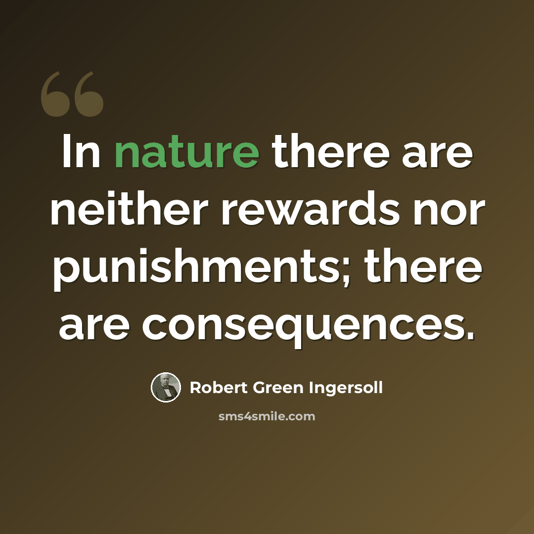 “In nature there are neither rewards nor punishments; there are consequences.” quote by Robert Green Ingersoll