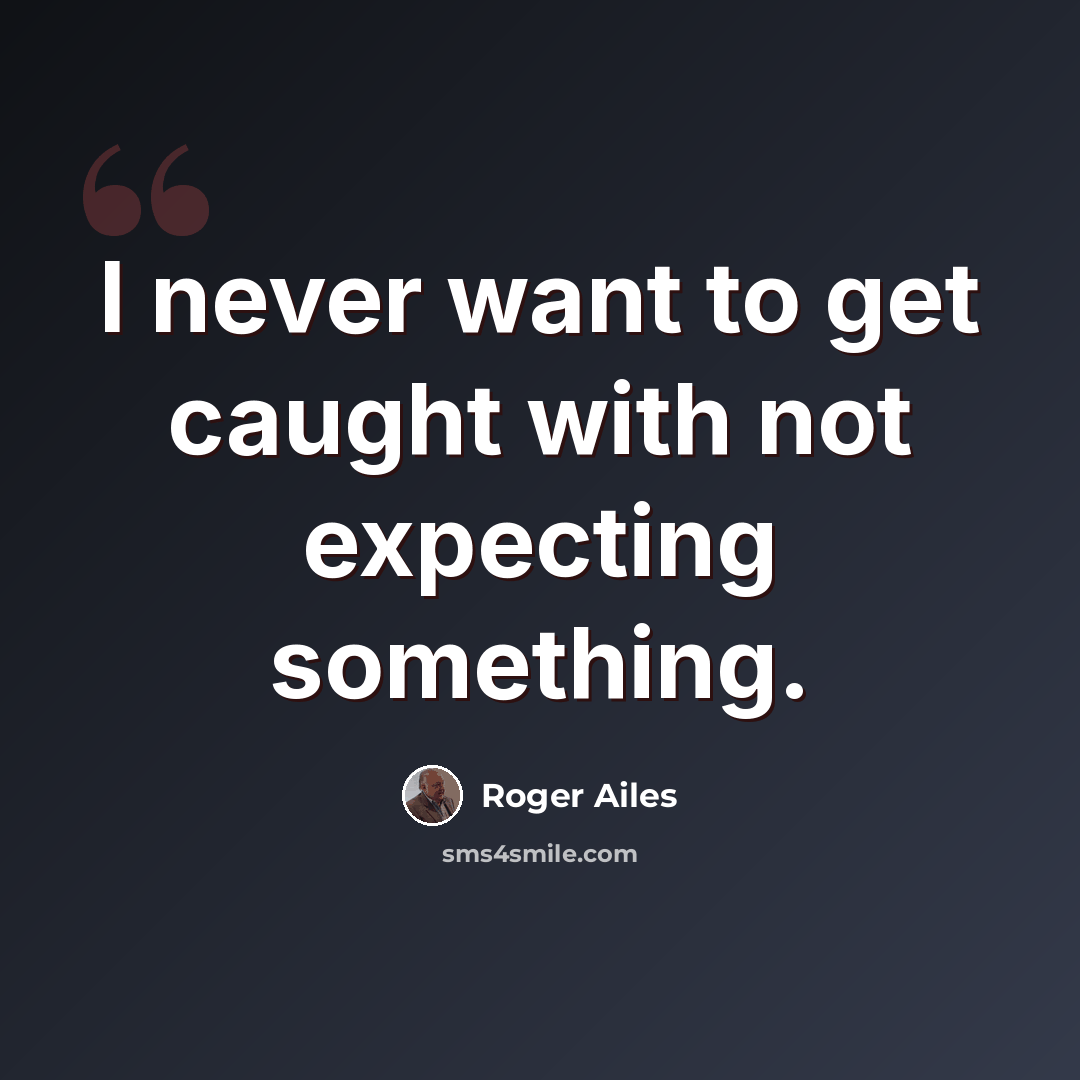 “I never want to get caught with not expecting something.” quote by Roger Ailes