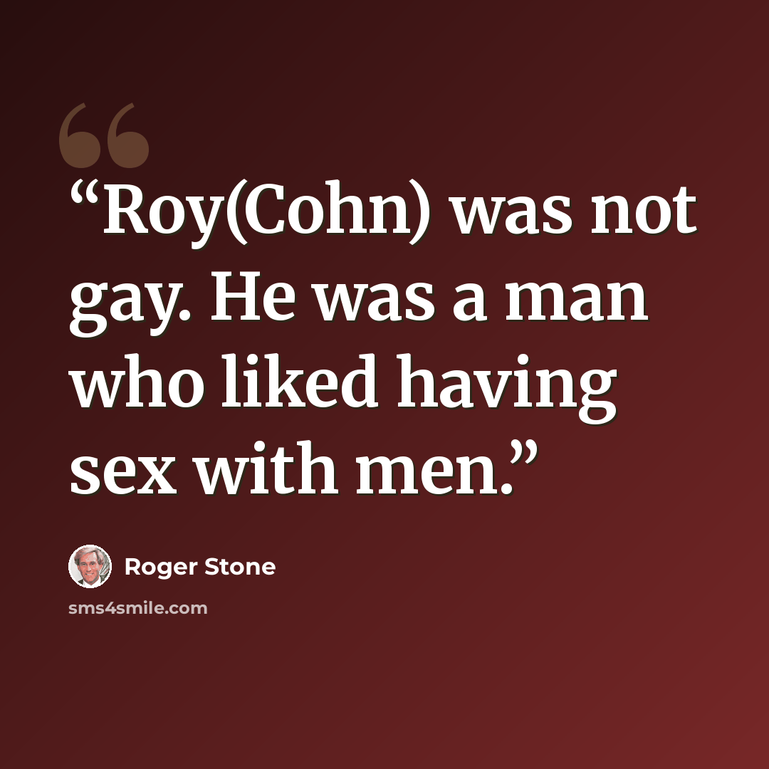 “Roy(Cohn) was not gay. He was a man who liked having sex with men.” quote by Roger Stone