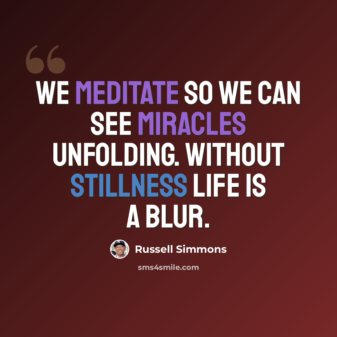 “We meditate so we can see miracles unfolding. Without stillness life is a blur.” quote by Russell Simmons