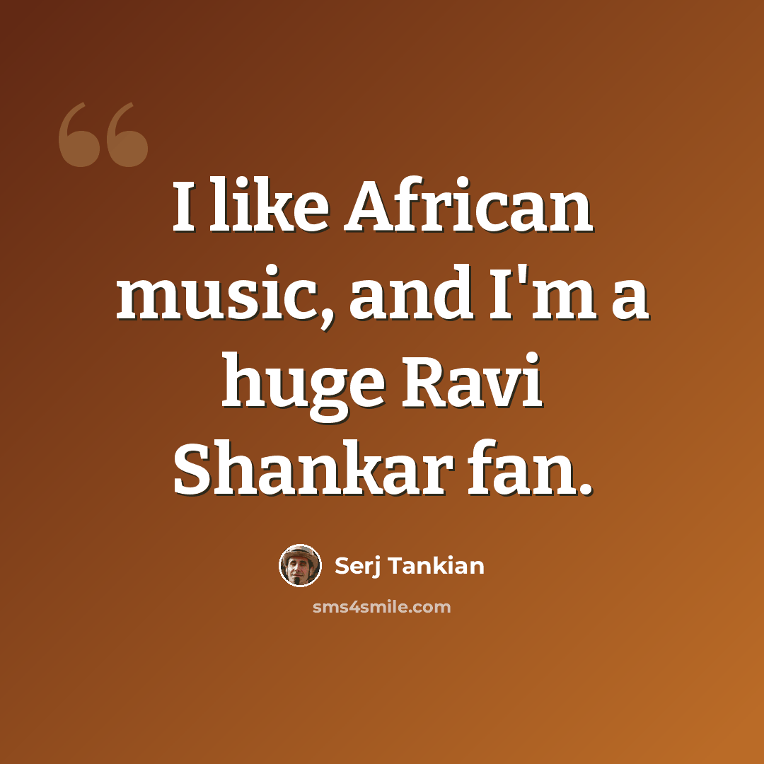 “I like African music, and I'm a huge Ravi Shankar fan.” quote by Serj Tankian