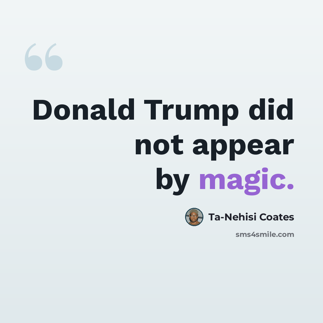 “Donald Trump did not appear by magic.” quote by Ta-Nehisi Coates