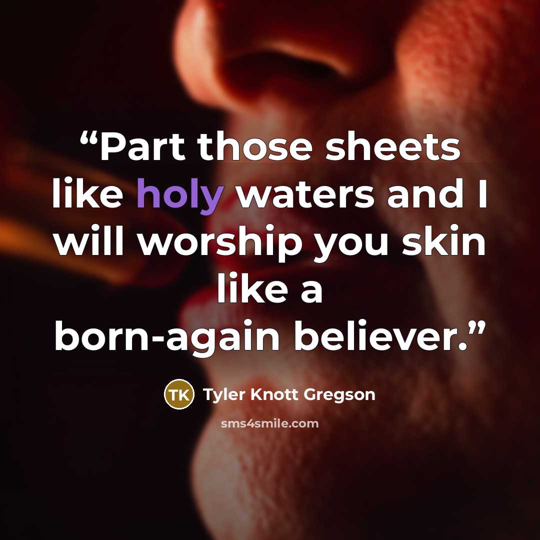“Part those sheets like holy waters and I will worship you skin like a born-again believer.” quote by Tyler Knott Gregson