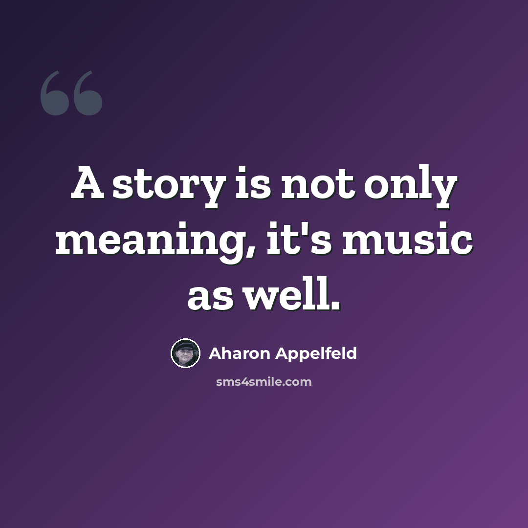 “A story is not only meaning, it's music as well.” quote by Aharon Appelfeld