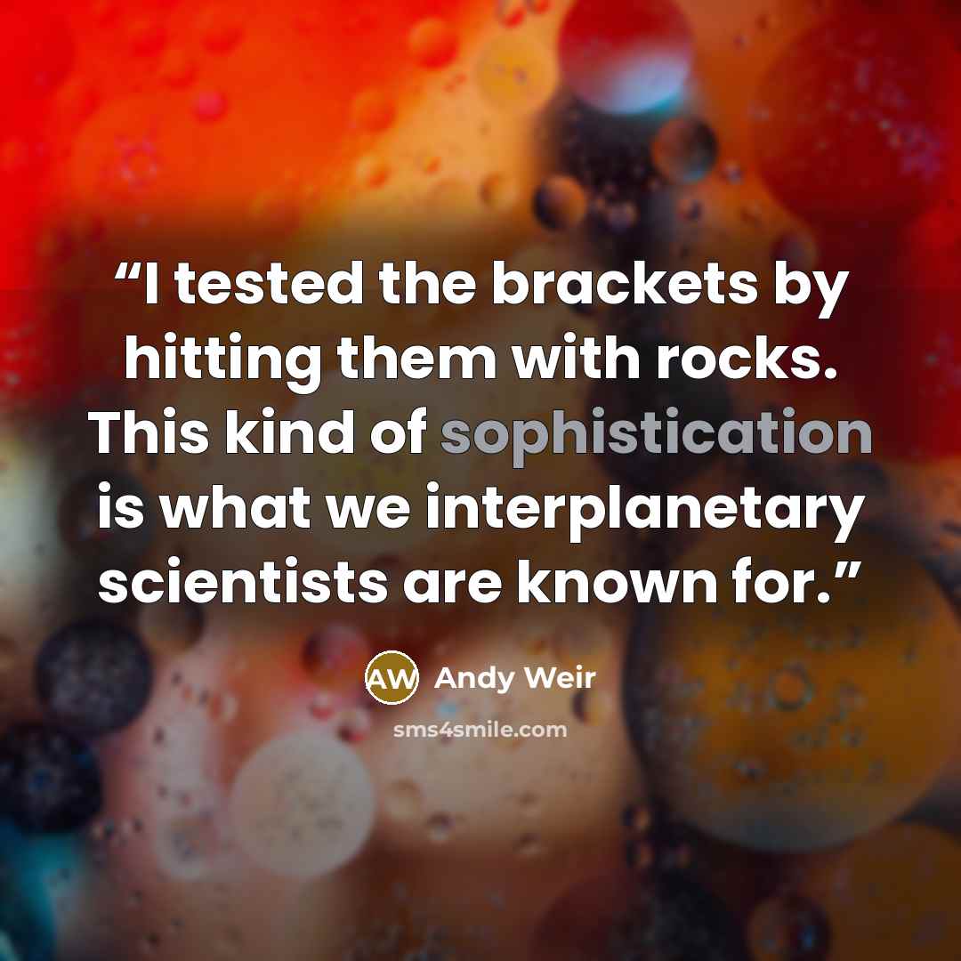 “I tested the brackets by hitting them with rocks. This kind of sophistication is what we interplanetary scientists are known for.” quote by Andy Weir