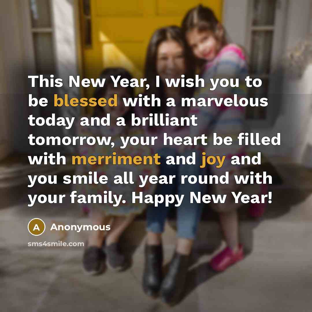 “This New Year, I wish you to be blessed with a marvelous today and a brilliant tomorrow, your heart be filled with merriment and joy and you smile all year round with your family. Happy New Year!” quote by Anonymous