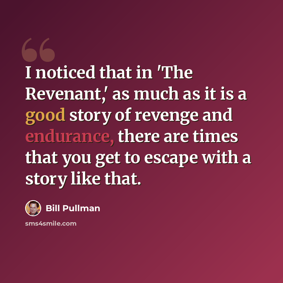 “I noticed that in 'The Revenant,' as much as it is a good story of revenge and endurance, there are times that you get to escape with a story like that.” quote by Bill Pullman