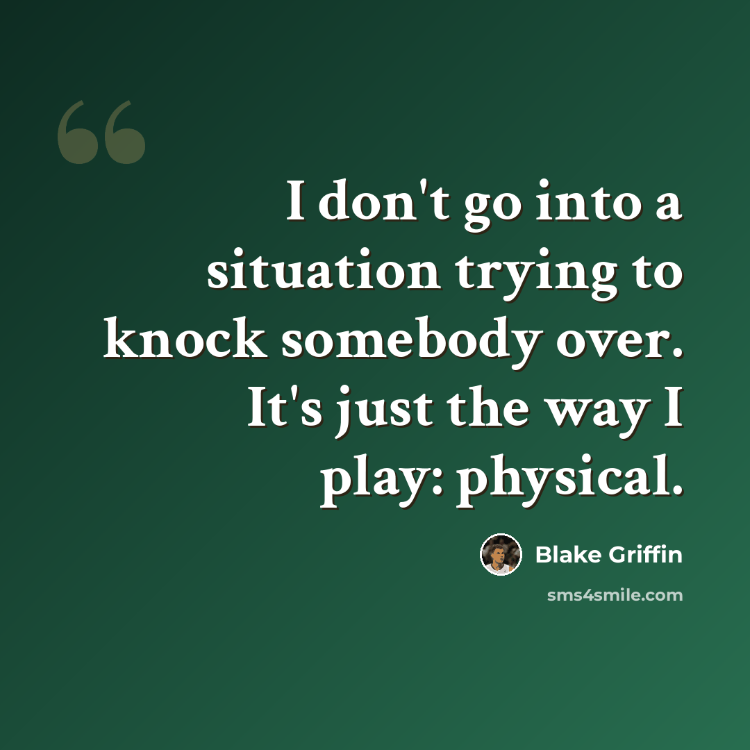 “I don't go into a situation trying to knock somebody over. It's just the way I play: physical.” quote by Blake Griffin