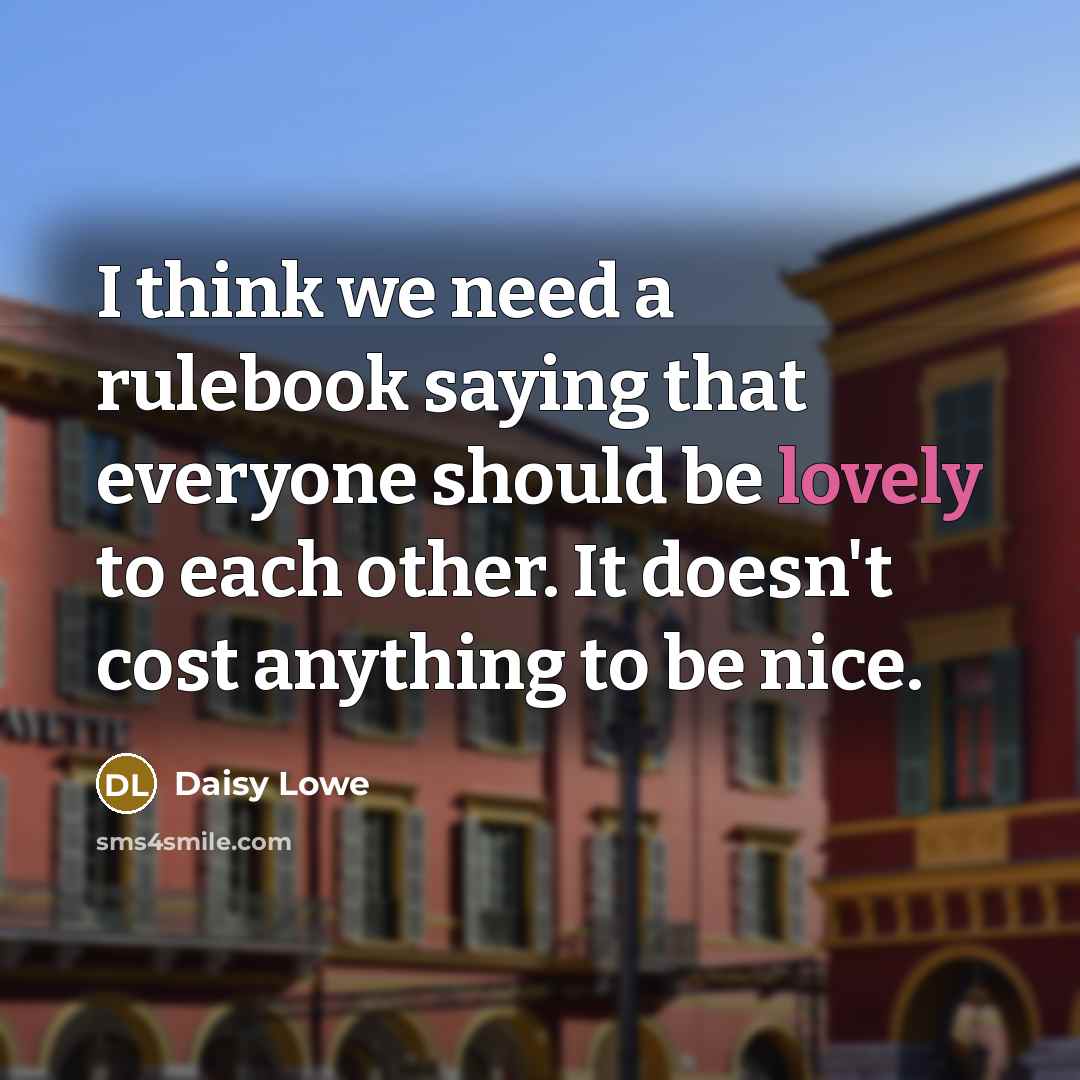 “I think we need a rulebook saying that everyone should be lovely to each other. It doesn't cost anything to be nice.” quote by Daisy Lowe