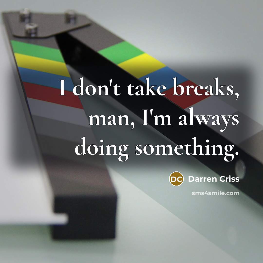 “I don't take breaks, man, I'm always doing something.” quote by Darren Criss