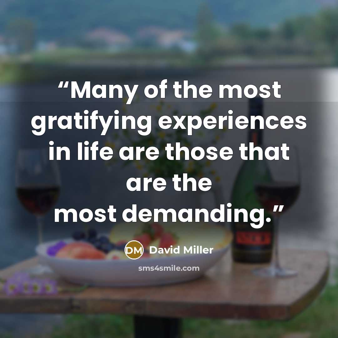 “Many of the most gratifying experiences in life are those that are the most demanding.” quote by David Miller