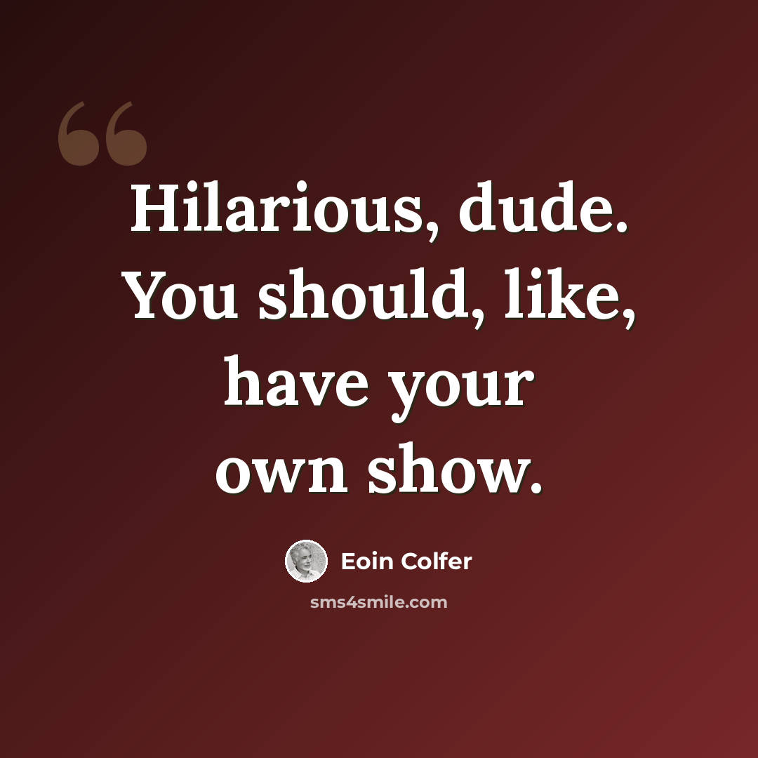 “Hilarious, dude. You should, like, have your own show.” quote by Eoin Colfer