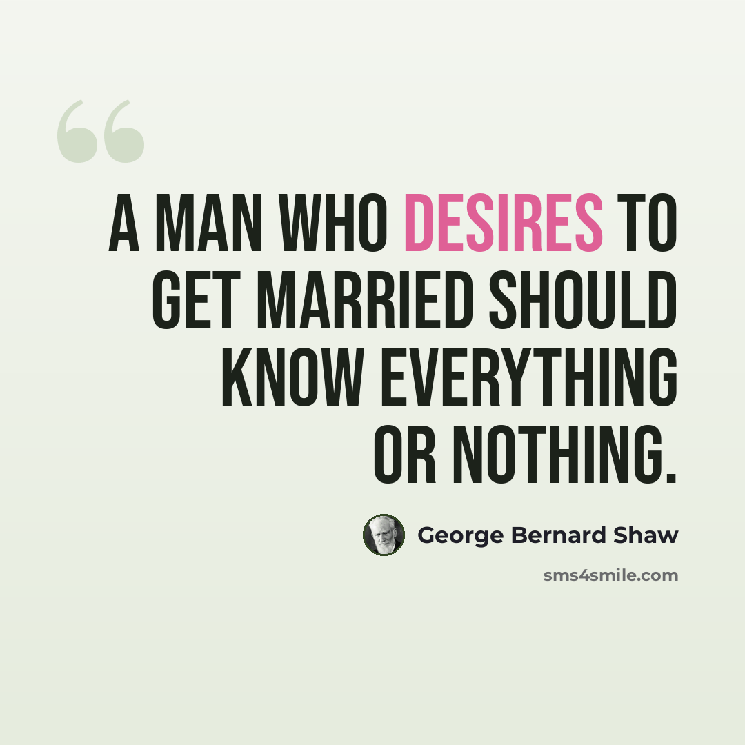 “A man who desires to get married should know everything or nothing.” quote by George Bernard Shaw