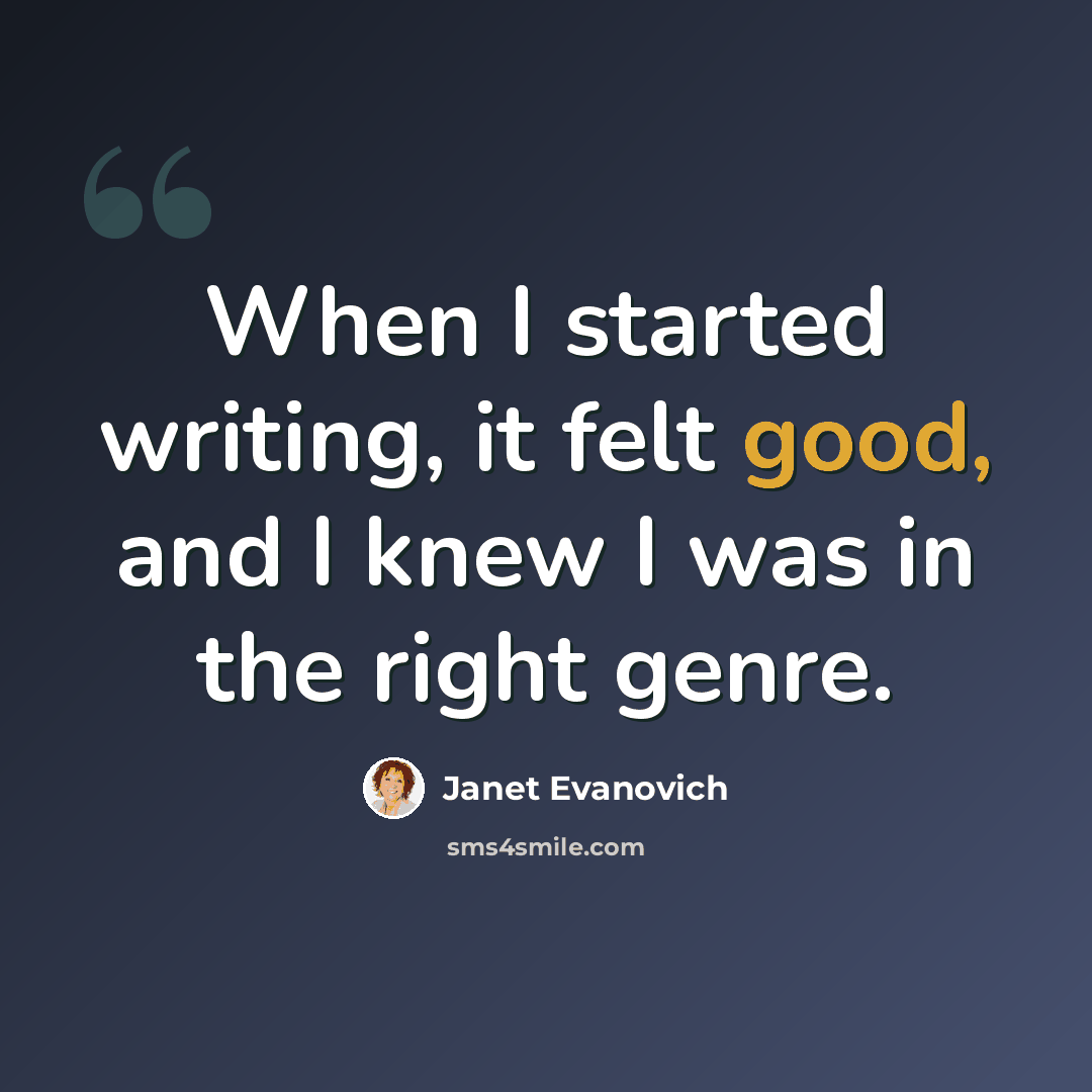 “When I started writing, it felt good, and I knew I was in the right genre.” quote by Janet Evanovich