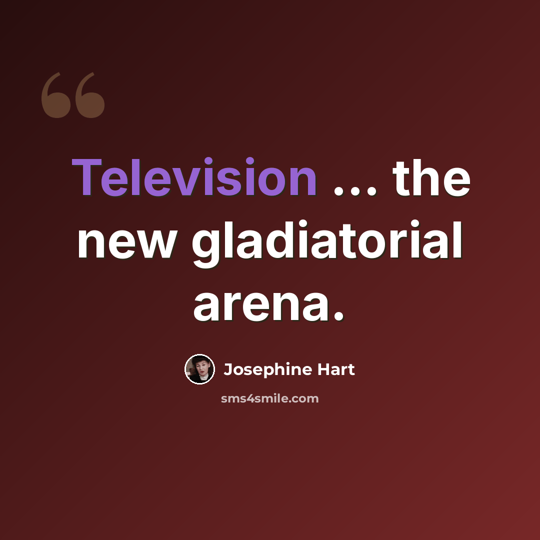 “Television ... the new gladiatorial arena.” quote by Josephine Hart